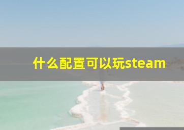 什么配置可以玩steam