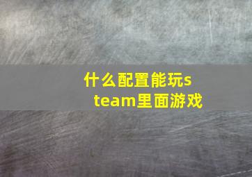 什么配置能玩steam里面游戏