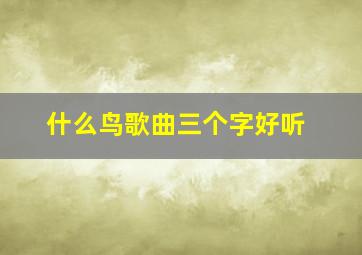 什么鸟歌曲三个字好听