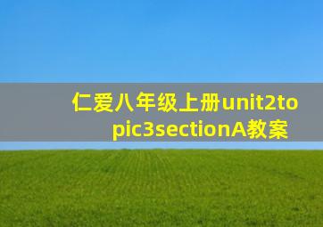 仁爱八年级上册unit2topic3sectionA教案