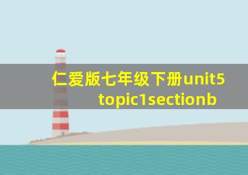 仁爱版七年级下册unit5topic1sectionb