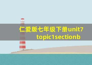 仁爱版七年级下册unit7topic1sectionb