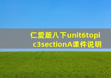 仁爱版八下unit6topic3sectionA课件说明