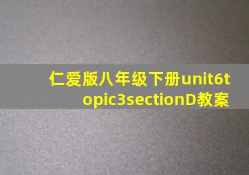 仁爱版八年级下册unit6topic3sectionD教案