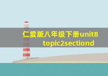 仁爱版八年级下册unit8topic2sectiond