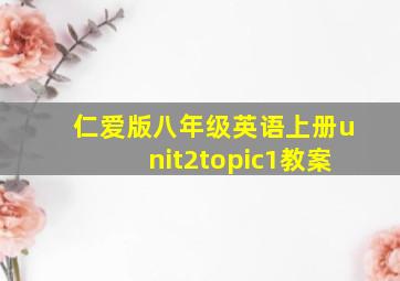 仁爱版八年级英语上册unit2topic1教案