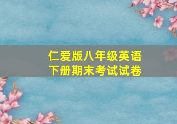 仁爱版八年级英语下册期末考试试卷