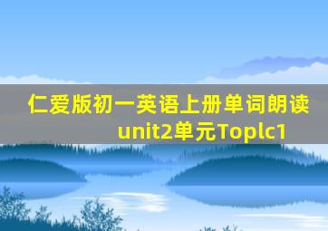 仁爱版初一英语上册单词朗读unit2单元Toplc1