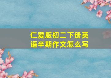 仁爱版初二下册英语半期作文怎么写