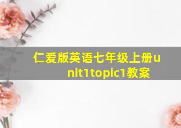 仁爱版英语七年级上册unit1topic1教案