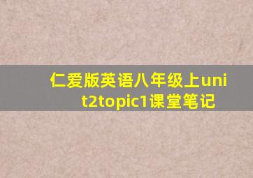 仁爱版英语八年级上unit2topic1课堂笔记