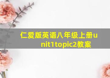 仁爱版英语八年级上册unit1topic2教案