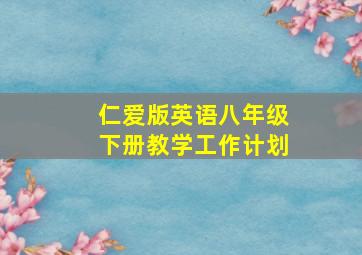 仁爱版英语八年级下册教学工作计划