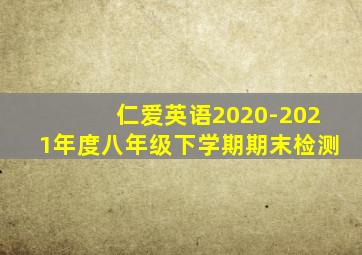 仁爱英语2020-2021年度八年级下学期期末检测