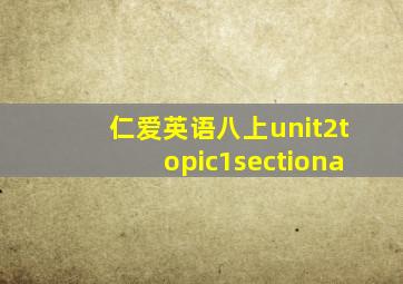 仁爱英语八上unit2topic1sectiona