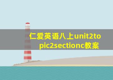 仁爱英语八上unit2topic2sectionc教案