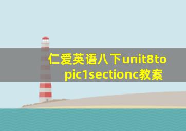 仁爱英语八下unit8topic1sectionc教案