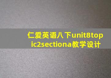 仁爱英语八下unit8topic2sectiona教学设计