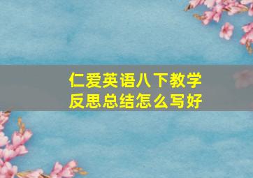 仁爱英语八下教学反思总结怎么写好