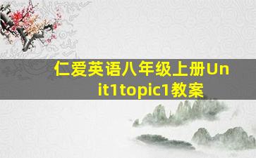 仁爱英语八年级上册Unit1topic1教案