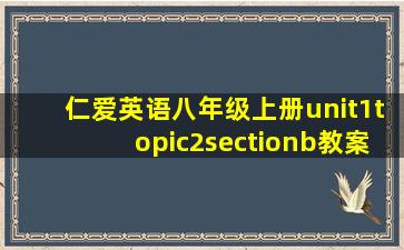 仁爱英语八年级上册unit1topic2sectionb教案