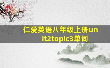 仁爱英语八年级上册unit2topic3单词