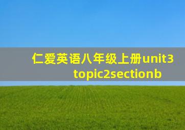 仁爱英语八年级上册unit3topic2sectionb