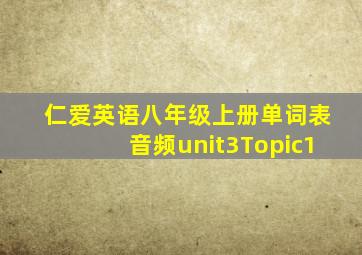 仁爱英语八年级上册单词表音频unit3Topic1