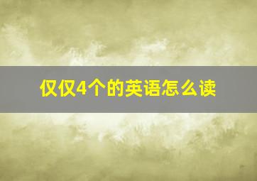 仅仅4个的英语怎么读