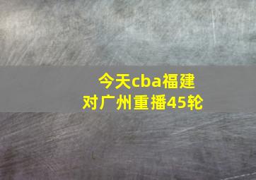 今天cba福建对广州重播45轮