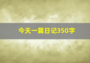 今天一篇日记350字