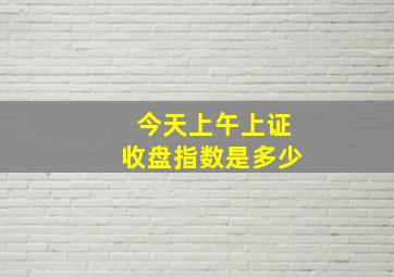 今天上午上证收盘指数是多少