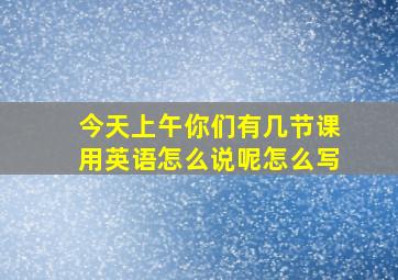 今天上午你们有几节课用英语怎么说呢怎么写