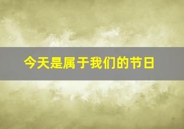 今天是属于我们的节日