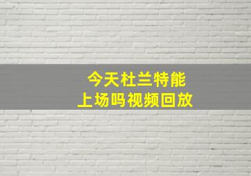 今天杜兰特能上场吗视频回放