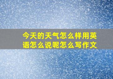 今天的天气怎么样用英语怎么说呢怎么写作文