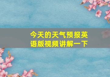 今天的天气预报英语版视频讲解一下