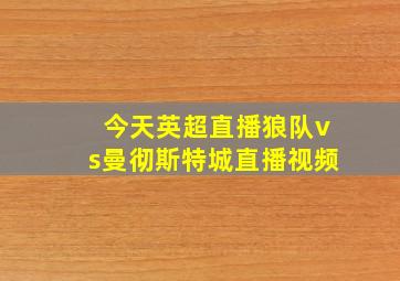 今天英超直播狼队vs曼彻斯特城直播视频