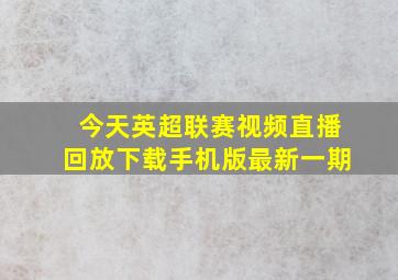 今天英超联赛视频直播回放下载手机版最新一期