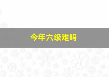 今年六级难吗