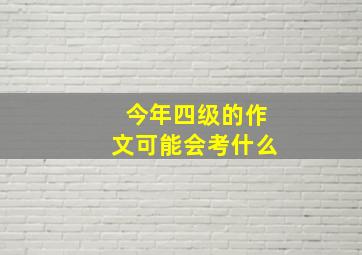 今年四级的作文可能会考什么