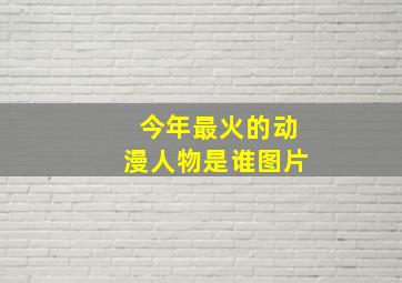 今年最火的动漫人物是谁图片