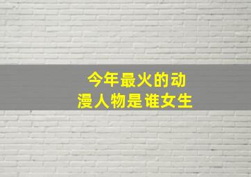 今年最火的动漫人物是谁女生