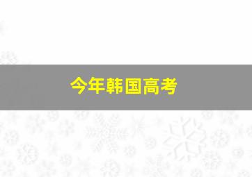 今年韩国高考