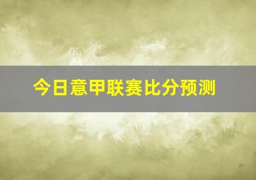 今日意甲联赛比分预测