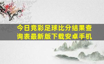 今日竞彩足球比分结果查询表最新版下载安卓手机