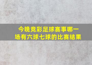 今晚竞彩足球赛事哪一场有六球七球的比赛结果