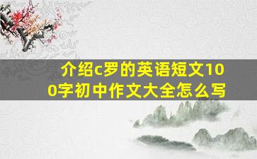 介绍c罗的英语短文100字初中作文大全怎么写