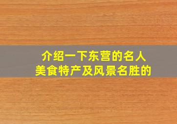 介绍一下东营的名人美食特产及风景名胜的