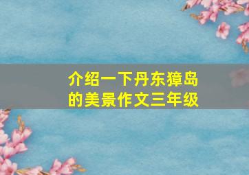 介绍一下丹东獐岛的美景作文三年级